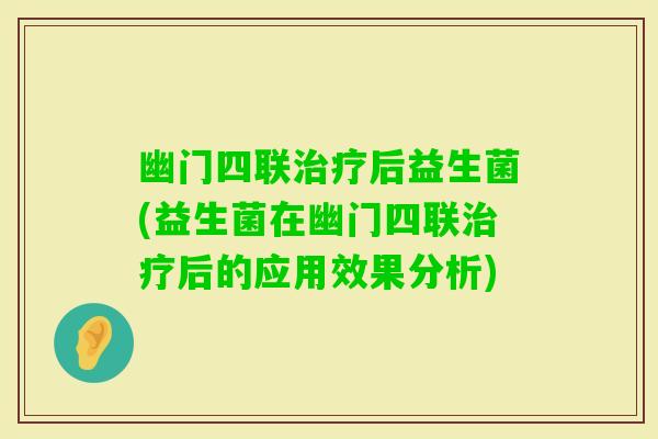 幽门四联后益生菌(益生菌在幽门四联后的应用效果分析)