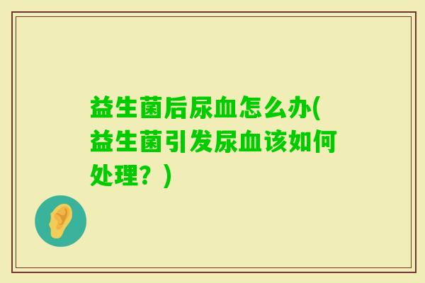 益生菌后尿怎么办(益生菌引发尿该如何处理？)