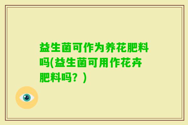 益生菌可作为养花肥料吗(益生菌可用作花卉肥料吗？)