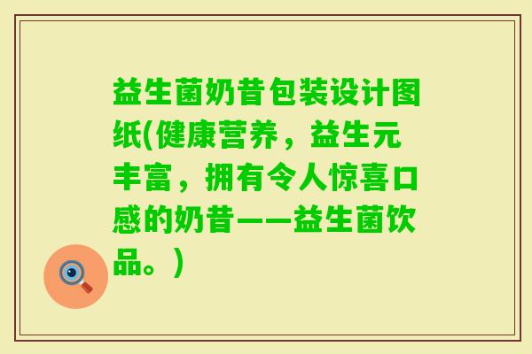 益生菌奶昔包装设计图纸(健康营养，益生元丰富，拥有令人惊喜口感的奶昔——益生菌饮品。)