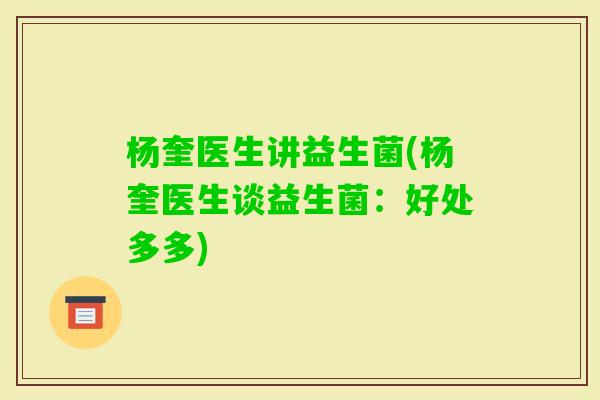 杨奎医生讲益生菌(杨奎医生谈益生菌：好处多多)