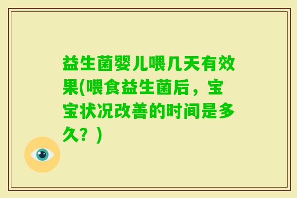 益生菌婴儿喂几天有效果(喂食益生菌后，宝宝状况改善的时间是多久？)