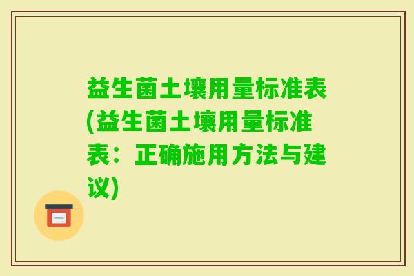 益生菌土壤用量标准表(益生菌土壤用量标准表：正确施用方法与建议)