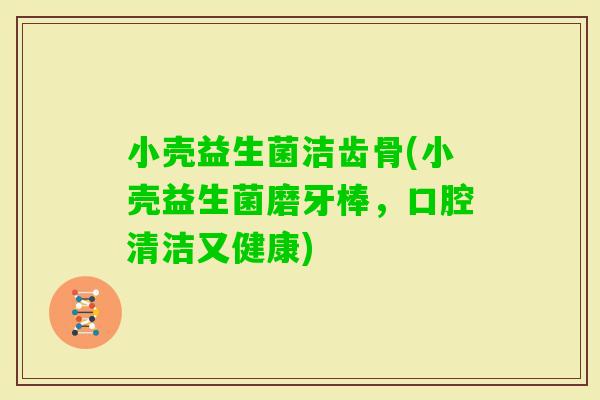 小壳益生菌洁齿骨(小壳益生菌磨牙棒，口腔清洁又健康)