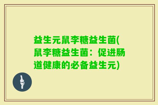 益生元鼠李糖益生菌(鼠李糖益生菌：促进肠道健康的必备益生元)
