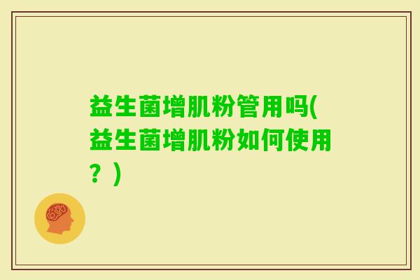 益生菌增肌粉管用吗(益生菌增肌粉如何使用？)