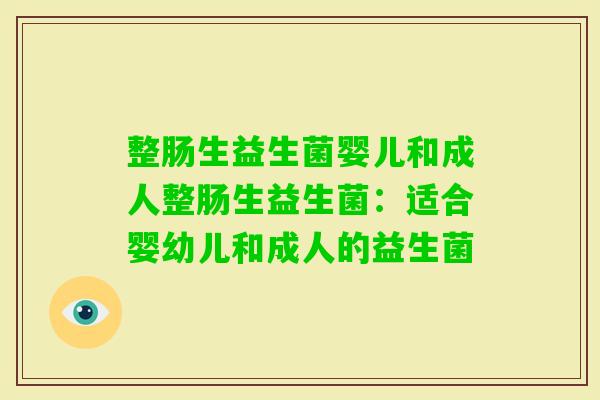 整肠生益生菌婴儿和成人整肠生益生菌：适合婴幼儿和成人的益生菌