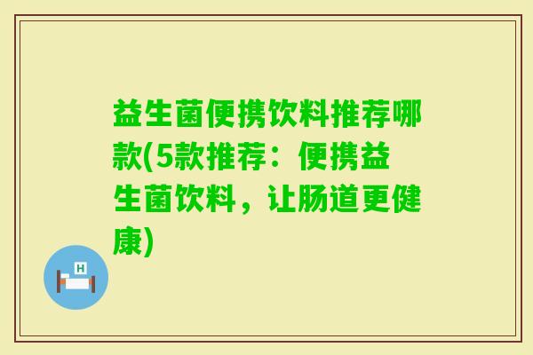 益生菌便携饮料推荐哪款(5款推荐：便携益生菌饮料，让肠道更健康)