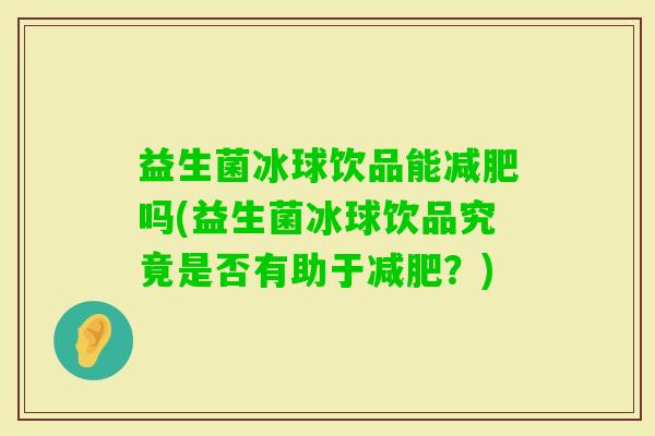 益生菌冰球饮品能吗(益生菌冰球饮品究竟是否有助于?) 益生菌冰球饮品能吗(益生菌冰球饮品究竟是否有助于?)