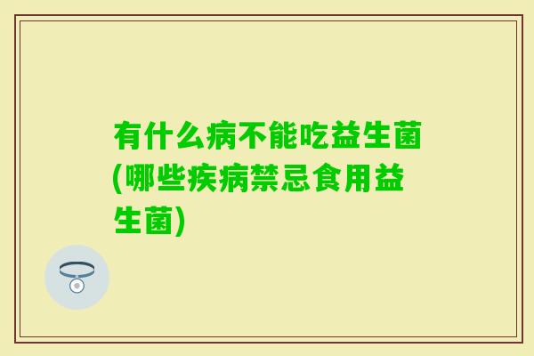 有什么不能吃益生菌(哪些禁忌食用益生菌)