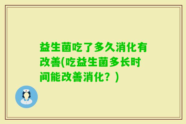 益生菌吃了多久消化有改善(吃益生菌多长时间能改善消化？)
