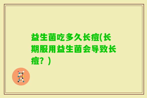 益生菌吃多久长痘(长期服用益生菌会导致长痘？)