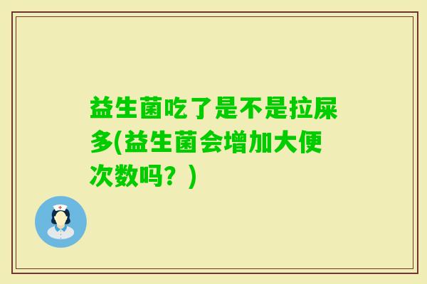 益生菌吃了是不是拉屎多(益生菌会增加大便次数吗？)