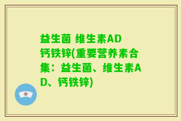 益生菌 维生素AD 钙铁锌(重要营养素合集：益生菌、维生素AD、钙铁锌)