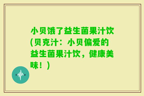 小贝饿了益生菌果汁饮(贝克汁：小贝偏爱的益生菌果汁饮，健康美味！)