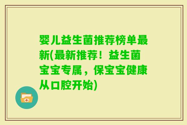 婴儿益生菌推荐榜单新(新推荐!益生菌宝宝专属,保宝宝健康从口腔开始) 婴儿益生菌推荐榜单新(新推荐!益生菌宝宝专属,保宝宝健康从口腔开始)