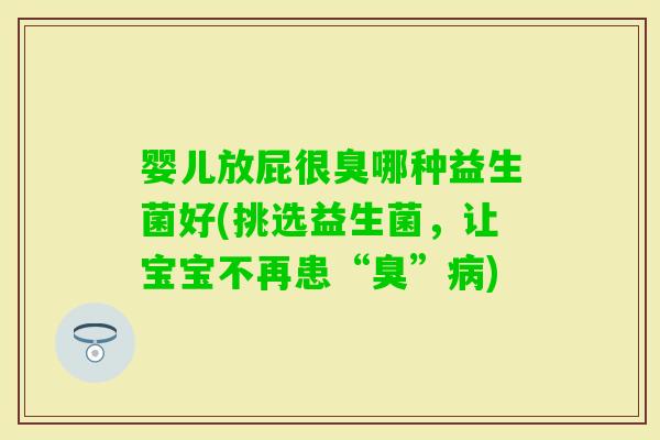 婴儿放屁很臭哪种益生菌好(挑选益生菌，让宝宝不再患“臭”)