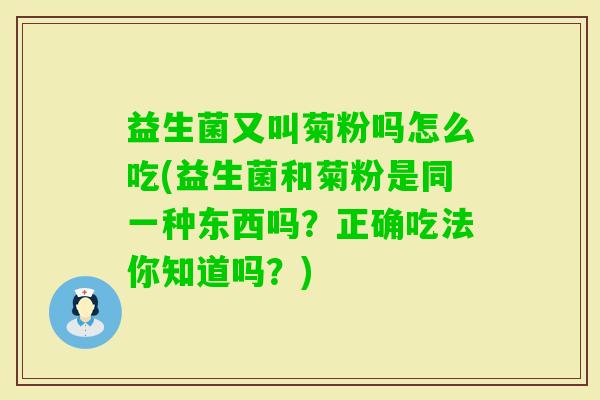 益生菌又叫菊粉吗怎么吃(益生菌和菊粉是同一种东西吗？正确吃法你知道吗？)