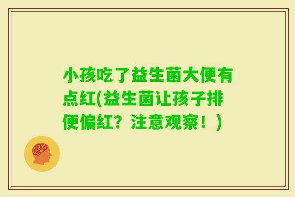 小孩吃了益生菌大便有点红(益生菌让孩子排便偏红?注意观察!) 小孩吃了益生菌大便有点红(益生菌让孩子排便偏红?注意观察!)