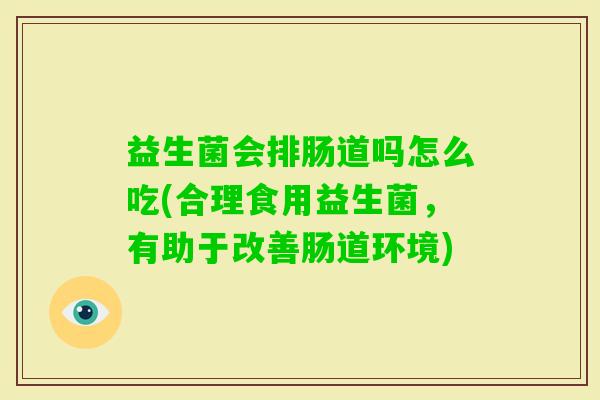 益生菌会排肠道吗怎么吃(合理食用益生菌，有助于改善肠道环境)