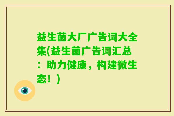益生菌大厂广告词大全集(益生菌广告词汇总：助力健康，构建微生态！)