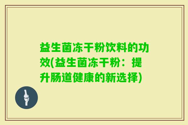 益生菌冻干粉饮料的功效(益生菌冻干粉：提升肠道健康的新选择)