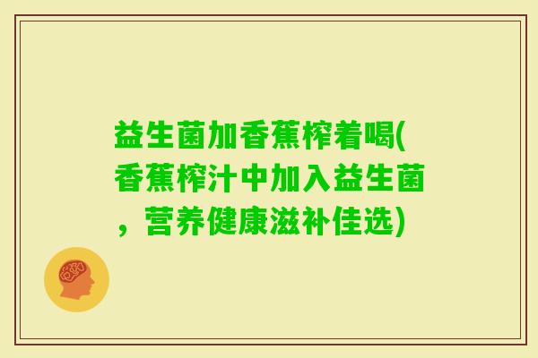 益生菌加香蕉榨着喝(香蕉榨汁中加入益生菌，营养健康滋补佳选)
