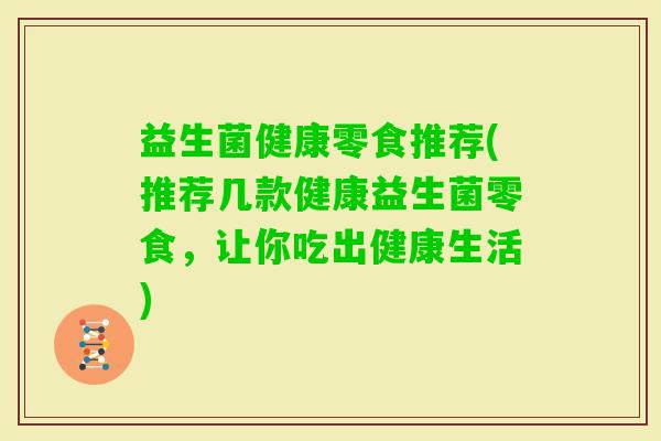 益生菌健康零食推荐(推荐几款健康益生菌零食，让你吃出健康生活)