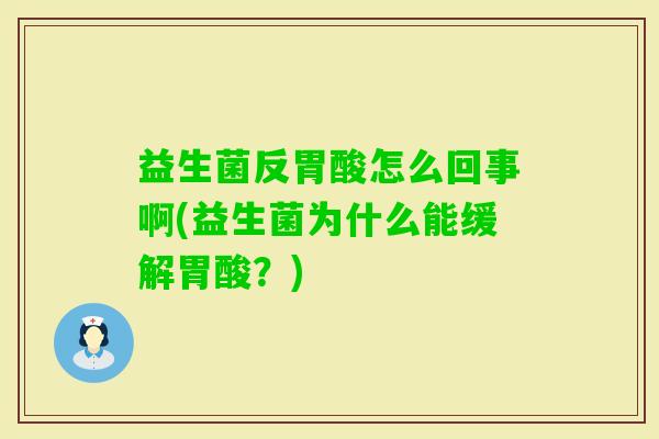 益生菌反胃酸怎么回事啊(益生菌为什么能缓解胃酸？)