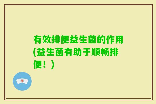 有效排便益生菌的作用(益生菌有助于顺畅排便！)