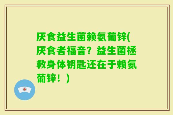 厌食益生菌赖氨葡锌(厌食者福音？益生菌拯救身体钥匙还在于赖氨葡锌！)