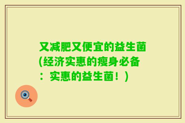 又又便宜的益生菌(经济实惠的瘦身必备：实惠的益生菌！)
