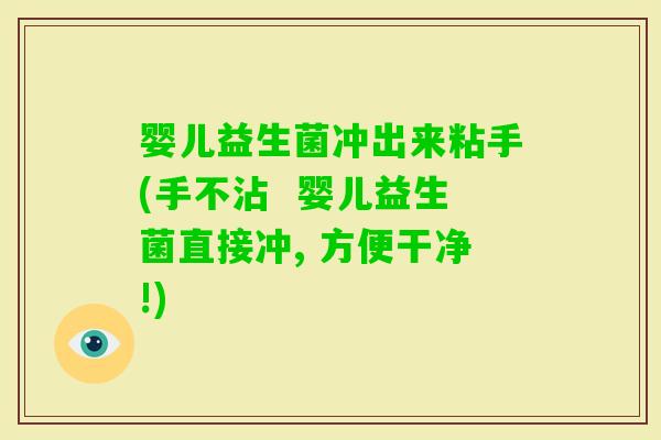 婴儿益生菌冲出来粘手(手不沾 婴儿益生菌直接冲, 方便干净!) 婴儿益生菌冲出来粘手(手不沾 婴儿益生菌直接冲, 方便干净!)