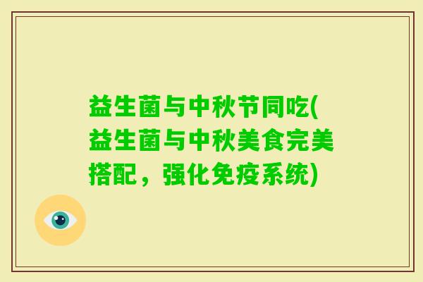 益生菌与中秋节同吃(益生菌与中秋美食完美搭配，强化系统)
