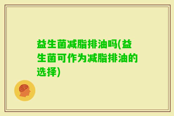 益生菌减脂排油吗(益生菌可作为减脂排油的选择)