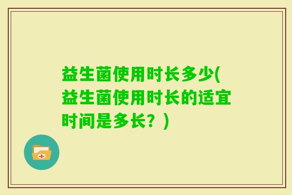 益生菌使用时长多少(益生菌使用时长的适宜时间是多长？)
