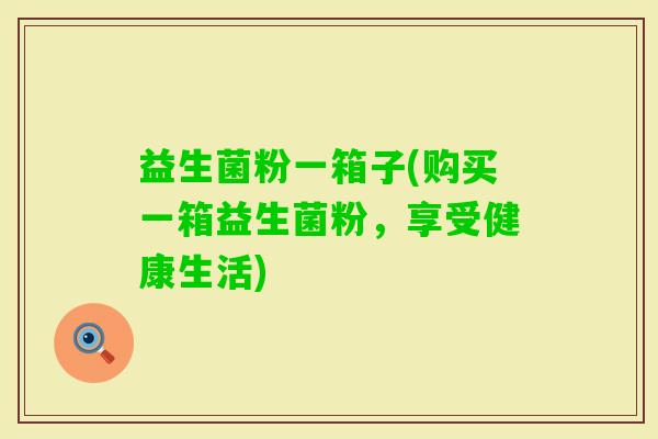 益生菌粉一箱子(购买一箱益生菌粉，享受健康生活)