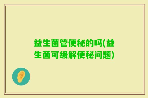 益生菌管的吗(益生菌可缓解问题)