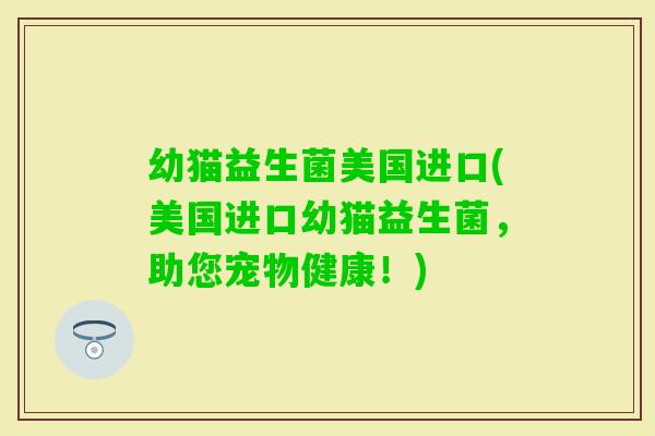 幼猫益生菌美国进口(美国进口幼猫益生菌，助您宠物健康！)