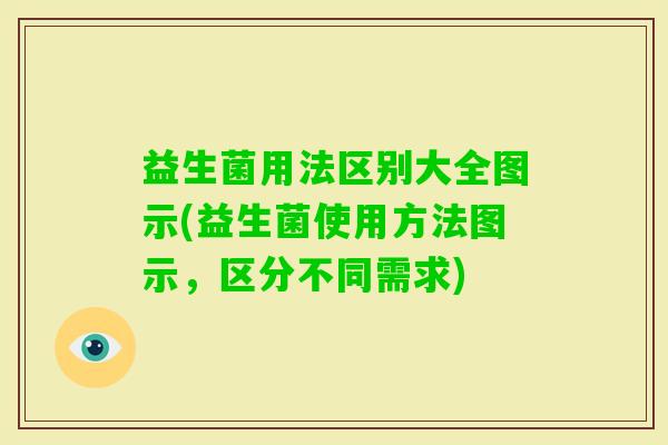 益生菌用法区别大全图示(益生菌使用方法图示，区分不同需求)
