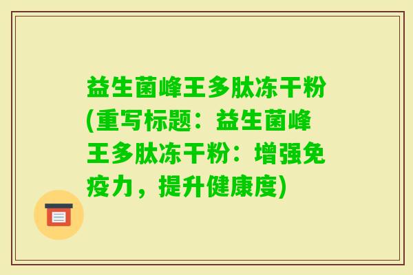 益生菌峰王多肽冻干粉(重写标题：益生菌峰王多肽冻干粉：增强力，提升健康度)