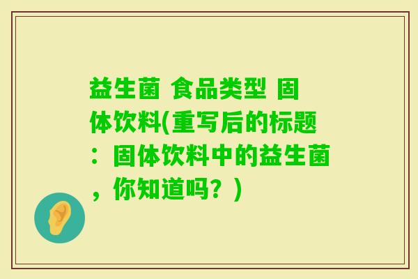 益生菌 食品类型 固体饮料(重写后的标题：固体饮料中的益生菌，你知道吗？)