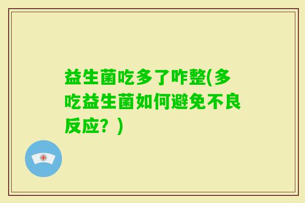 益生菌吃多了咋整(多吃益生菌如何避免不良反应？)