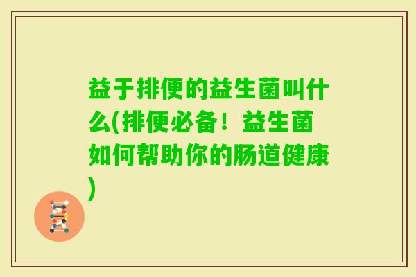 益于排便的益生菌叫什么(排便必备！益生菌如何帮助你的肠道健康)