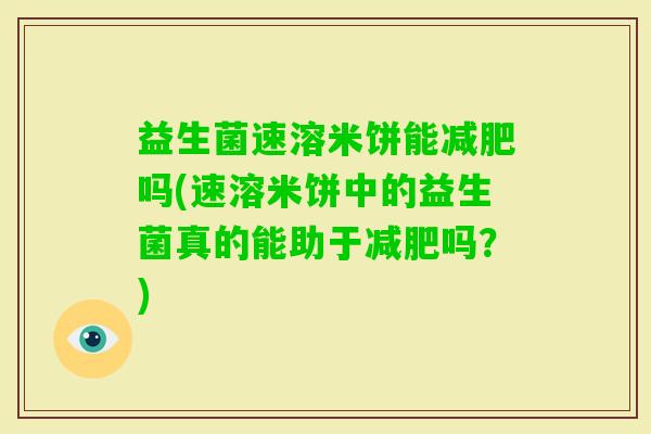 益生菌速溶米饼能吗(速溶米饼中的益生菌真的能助于吗？)