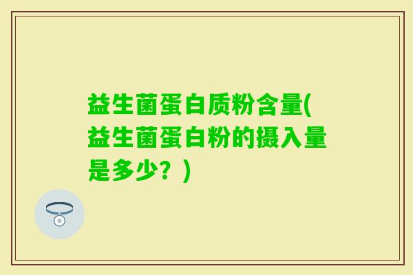 益生菌蛋白质粉含量(益生菌蛋白粉的摄入量是多少?) 益生菌蛋白质粉含量(益生菌蛋白粉的摄入量是多少?)