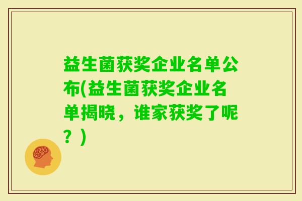 益生菌获奖企业名单公布(益生菌获奖企业名单揭晓，谁家获奖了呢？)