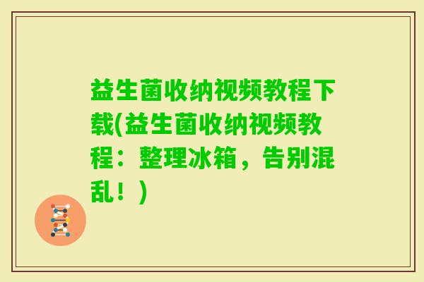 益生菌收纳视频教程下载(益生菌收纳视频教程：整理冰箱，告别混乱！)