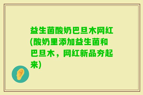 益生菌酸奶巴旦木网红(酸奶里添加益生菌和巴旦木，网红新品夯起来)