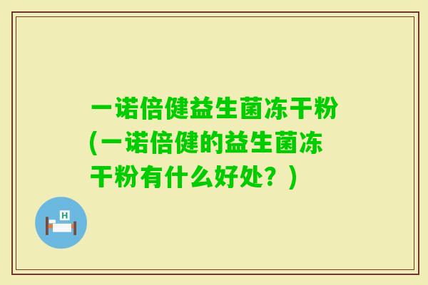 一诺倍健益生菌冻干粉(一诺倍健的益生菌冻干粉有什么好处？)